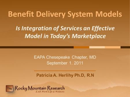 EAP, Work/Life & Wellness Benefit Delivery System Models EAPA Chesepeake Chapter, MD September 1. 2011 Is Integration of Services an Effective Model in.