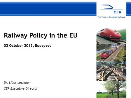 102 October 2013CER The Voice of European Railways Railway Policy in the EU 02 October 2013, Budapest Dr. Libor Lochman CER Executive Director.