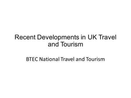 Recent Developments in UK Travel and Tourism BTEC National Travel and Tourism.