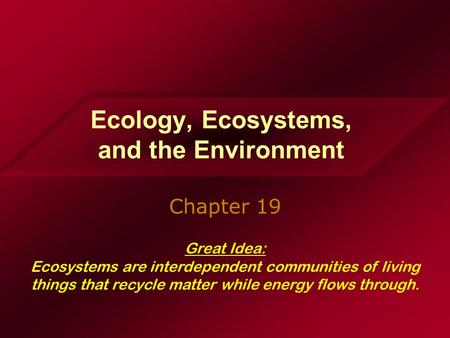 Ecology, Ecosystems, and the Environment Chapter 19 Great Idea: Ecosystems are interdependent communities of living things that recycle matter while energy.