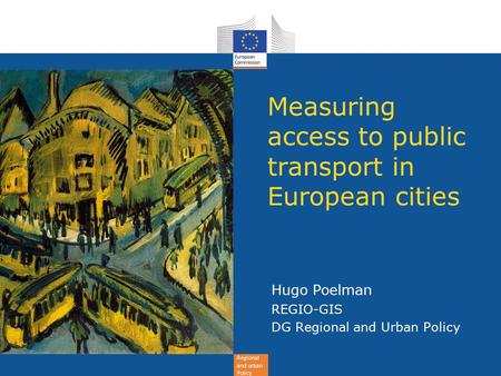 Regional and urban Policy Measuring access to public transport in European cities Hugo Poelman REGIO-GIS DG Regional and Urban Policy.