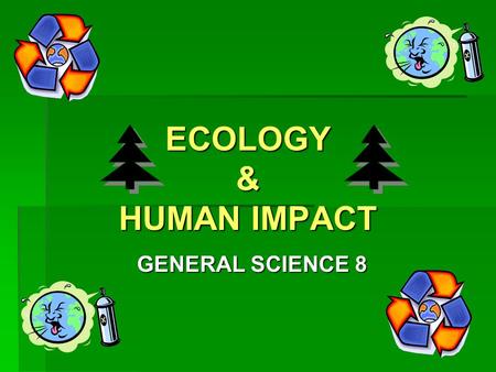 ECOLOGY & HUMAN IMPACT GENERAL SCIENCE 8. What is ECOLOGY?  The study of how living things interact with their environment Click on here to view movie.