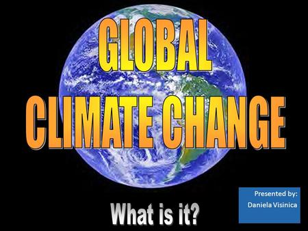 Presented by: Daniela Visinica. Global Climate Change Identifiable change in the climate of Earth as a whole that lasts for an extended period of time.