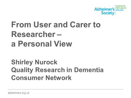 From User and Carer to Researcher – a Personal View Shirley Nurock Quality Research in Dementia Consumer Network ________________________________________________________________________________________.