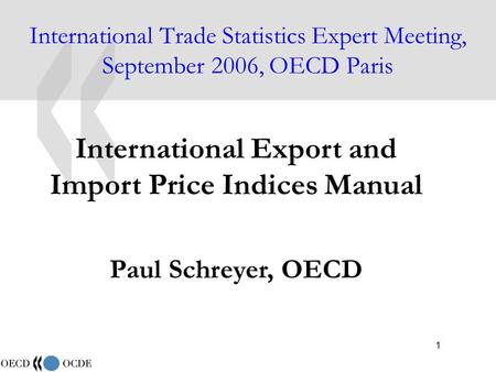 1 International Trade Statistics Expert Meeting, September 2006, OECD Paris International Export and Import Price Indices Manual Paul Schreyer, OECD.