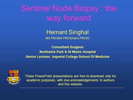 Sentinel Node Biopsy : the way forward Hemant Singhal MS FRCSEd FRCS(Gen) FRCSC Consultant Surgeon Northwick Park & St Marks Hospital Senior Lecturer,