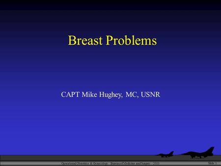 Operational Obstetrics & Gynecology · Bureau of Medicine and Surgery · 2000 Slide 1 Breast Problems CAPT Mike Hughey, MC, USNR.