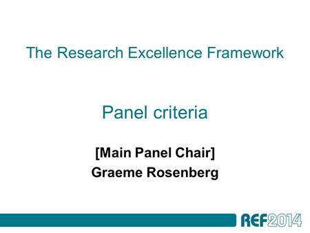 The Research Excellence Framework Panel criteria [Main Panel Chair] Graeme Rosenberg.