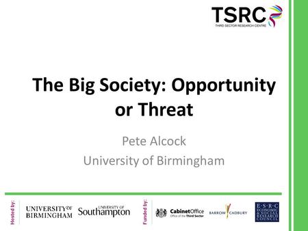 Hosted by: Funded by: The Big Society: Opportunity or Threat Pete Alcock University of Birmingham.