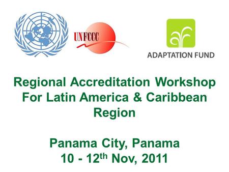 Regional Accreditation Workshop For Latin America & Caribbean Region Panama City, Panama 10 - 12 th Nov, 2011.