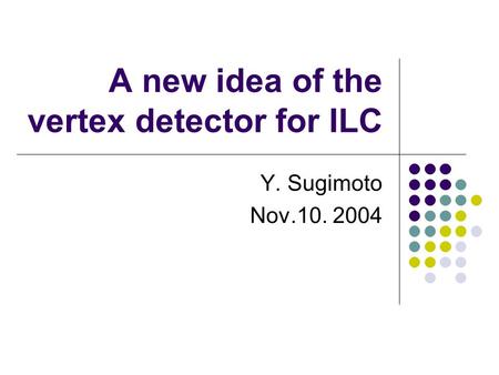 A new idea of the vertex detector for ILC Y. Sugimoto Nov.10. 2004.