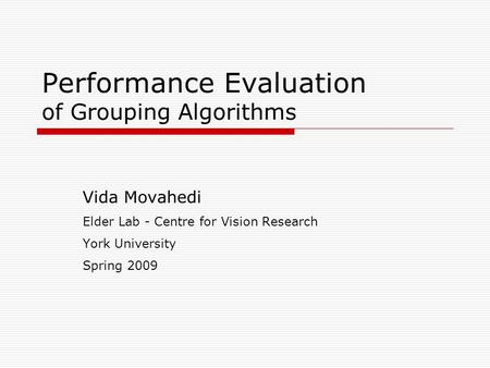 Performance Evaluation of Grouping Algorithms Vida Movahedi Elder Lab - Centre for Vision Research York University Spring 2009.