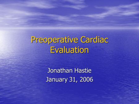 Preoperative Cardiac Evaluation Jonathan Hastie January 31, 2006.