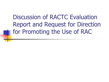 Discussion of RACTC Evaluation Report and Request for Direction for Promoting the Use of RAC.