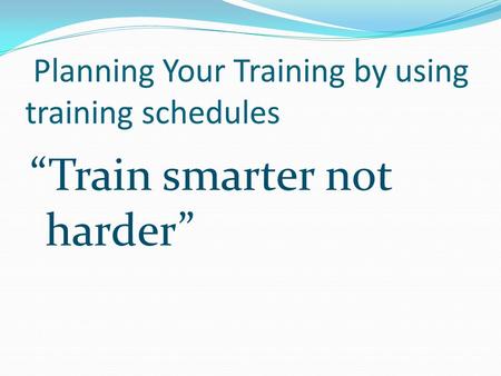 Planning Your Training by using training schedules “Train smarter not harder”
