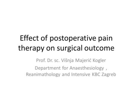 Effect of postoperative pain therapy on surgical outcome Prof. Dr. sc. Višnja Majerić Kogler Department for Anaesthesiology, Reanimathology and Intensive.