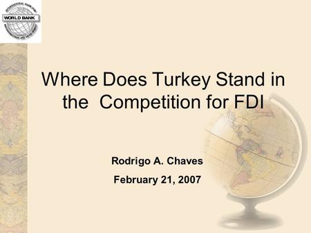 Where Does Turkey Stand in the Competition for FDI Rodrigo A. Chaves February 21, 2007.