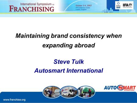 Www.franchise.org Maintaining brand consistency when expanding abroad Steve Tulk Autosmart International.