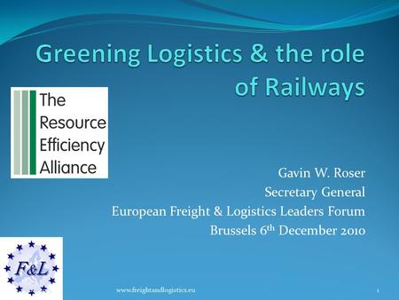 Gavin W. Roser Secretary General European Freight & Logistics Leaders Forum Brussels 6 th December 2010 25/08/20151www.freightandlogistics.eu.