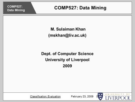 M. Sulaiman Khan Dept. of Computer Science University of Liverpool 2009 COMP527: Data Mining Classification: Evaluation February 23,
