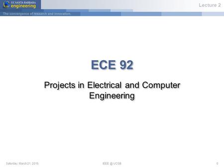 Saturday, March 21, UCSB0 ECE 92 Projects in Electrical and Computer Engineering Lecture 2.