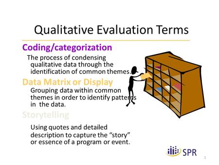 1 Qualitative Evaluation Terms Coding/categorization The process of condensing qualitative data through the identification of common themes. Data Matrix.