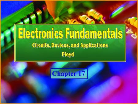 Chapter 17 Electronics Fundamentals Circuits, Devices and Applications - Floyd © Copyright 2007 Prentice-Hall Chapter 17.