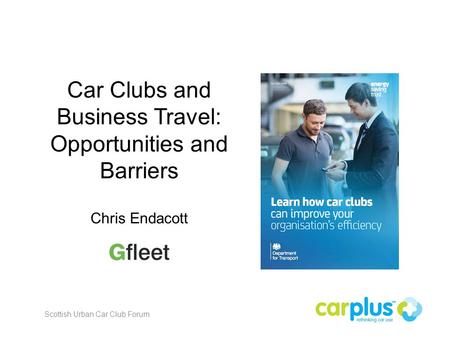 Car Clubs and Business Travel: Opportunities and Barriers Chris Endacott Scottish Urban Car Club Forum.