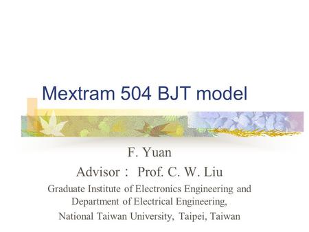 Mextram 504 BJT model F. Yuan Advisor ： Prof. C. W. Liu Graduate Institute of Electronics Engineering and Department of Electrical Engineering, National.