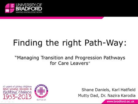 Finding the right Path-Way: “Managing Transition and Progression Pathways for Care Leavers ” Shane Daniels, Karl Hatfield Mutty Dad, Dr. Nazira Karodia.