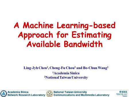 A Machine Learning-based Approach for Estimating Available Bandwidth Ling-Jyh Chen 1, Cheng-Fu Chou 2 and Bo-Chun Wang 2 1 Academia Sinica 2 National Taiwan.