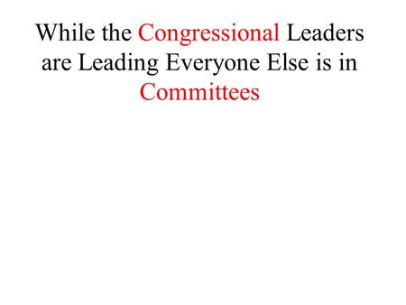 While the Congressional Leaders are Leading Everyone Else is in Committees.