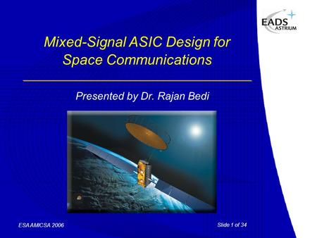Slide 1 of 34 ESA AMICSA 2006 Mixed-Signal ASIC Design for Space Communications Presented by Dr. Rajan Bedi.