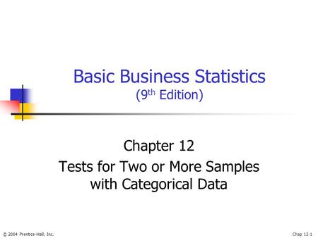 © 2004 Prentice-Hall, Inc.Chap 12-1 Basic Business Statistics (9 th Edition) Chapter 12 Tests for Two or More Samples with Categorical Data.