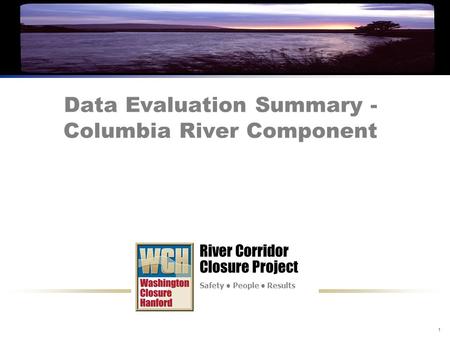 River Corridor Closure Project Safety People Results 1 Data Evaluation Summary - Columbia River Component River Corridor Closure Project Safety People.
