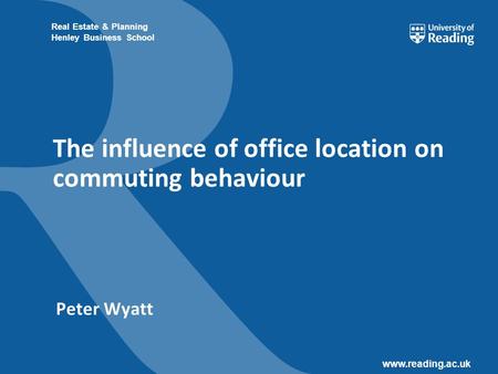 Www.reading.ac.uk Real Estate & Planning Henley Business School The influence of office location on commuting behaviour Peter Wyatt.