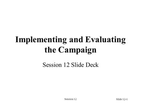 Session 12 Implementing and Evaluating the Campaign Session 12 Slide Deck Slide 12-1.