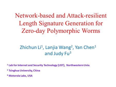 Network-based and Attack-resilient Length Signature Generation for Zero-day Polymorphic Worms Zhichun Li 1, Lanjia Wang 2, Yan Chen 1 and Judy Fu 3 1 Lab.