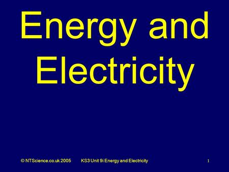 © NTScience.co.uk 2005KS3 Unit 9i Energy and Electricity1 Energy and Electricity.