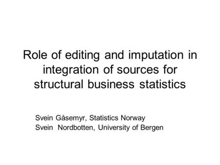 Role of editing and imputation in integration of sources for structural business statistics Svein Gåsemyr, Statistics Norway Svein Nordbotten, University.