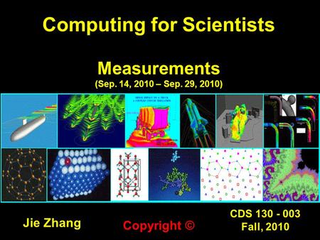 CDS 130 - 003 Fall, 2010 Computing for Scientists Measurements (Sep. 14, 2010 – Sep. 29, 2010) Jie Zhang Copyright ©