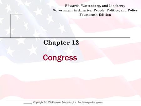 Copyright © 2009 Pearson Education, Inc. Publishing as Longman. Congress Chapter 12 Edwards, Wattenberg, and Lineberry Government in America: People, Politics,