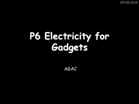 25/08/2015 P6 Electricity for Gadgets AGAC. 25/08/2015 Circuit Symbols VA Battery Power Supply Capacitor Resistor LDR Voltmeter Ammeter Variable resistor.