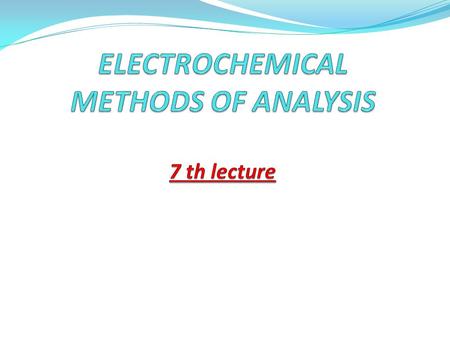 ELECTROCHEMICAL METHODS OF ANALYSIS 7 th lecture