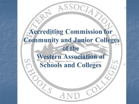 Accrediting Commission for Community and Junior Colleges of the Western Association of Schools and Colleges.