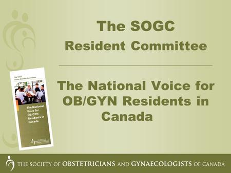The SOGC Resident Committee __________________________________ The National Voice for OB/GYN Residents in Canada.