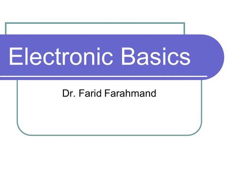 Electronic Basics Dr. Farid Farahmand. Outline Reviewing basic concepts: Voltage, Current, and Resistance Ohm’s law Power and Energy.