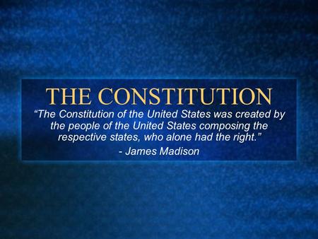 THE CONSTITUTION “The Constitution of the United States was created by the people of the United States composing the respective states, who alone had the.