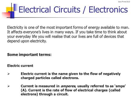 Gary Plimer 2013 Electrical Circuits / Electronics Electricity is one of the most important forms of energy available to man. It affects everyone’s lives.