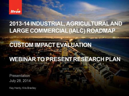 2013-14 INDUSTRIAL, AGRICULTURAL AND LARGE COMMERCIAL (IALC) ROADMAP CUSTOM IMPACT EVALUATION WEBINAR TO PRESENT RESEARCH PLAN Presentation July 28, 2014.